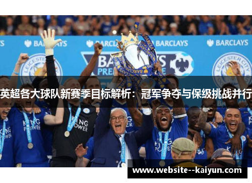 英超各大球队新赛季目标解析:冠军争夺与保级挑战并行 英超各大球队新赛季目标解析:冠军争夺与保级挑战并行