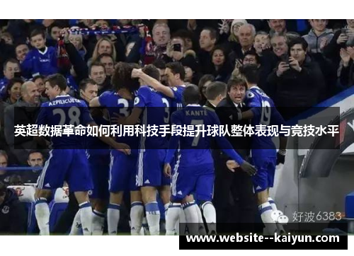 英超数据革命如何利用科技手段提升球队整体表现与竞技水平