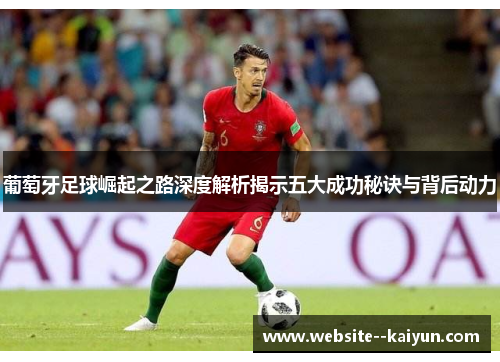 葡萄牙足球崛起之路深度解析揭示五大成功秘诀与背后动力 葡萄牙足球崛起之路深度解析揭示五大成功秘诀与背后动力