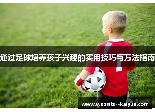 通过足球培养孩子兴趣的实用技巧与方法指南