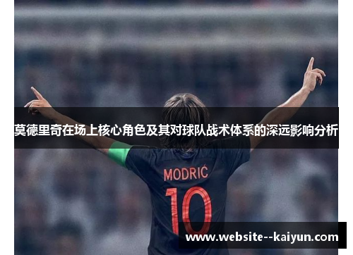 莫德里奇在场上核心角色及其对球队战术体系的深远影响分析 莫德里奇在场上核心角色及其对球队战术体系的深远影响分析