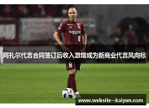 阿扎尔代言合同签订后收入激增成为新商业代言风向标