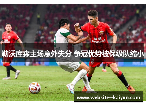 勒沃库森主场意外失分 争冠优势被保级队缩小