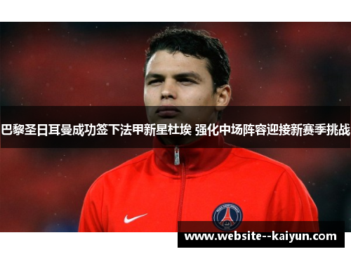 巴黎圣日耳曼成功签下法甲新星杜埃 强化中场阵容迎接新赛季挑战