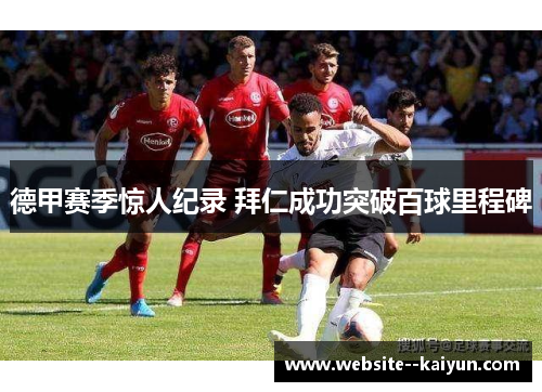 德甲赛季惊人纪录 拜仁成功突破百球里程碑