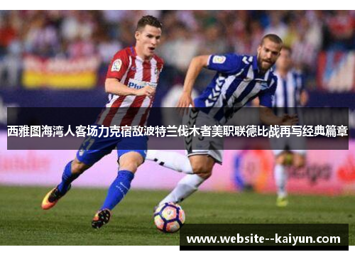 西雅图海湾人客场力克宿敌波特兰伐木者美职联德比战再写经典篇章