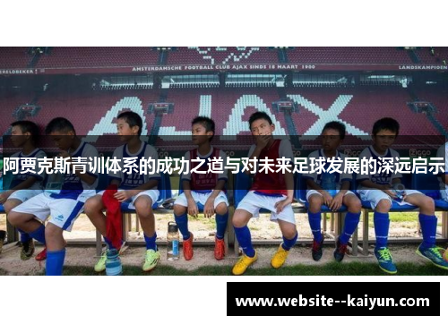 阿贾克斯青训体系的成功之道与对未来足球发展的深远启示