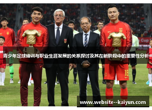 青少年足球培训与职业生涯发展的关系探讨及其在新阶段中的重要性分析