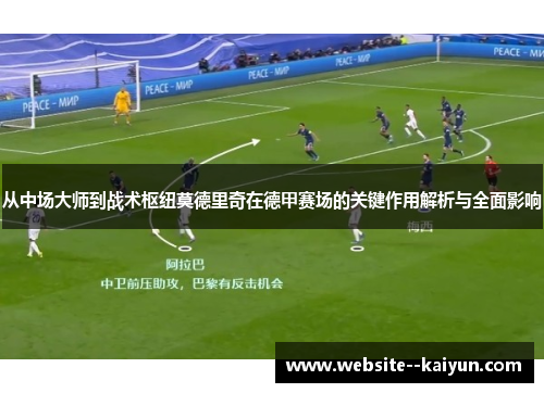 从中场大师到战术枢纽莫德里奇在德甲赛场的关键作用解析与全面影响
