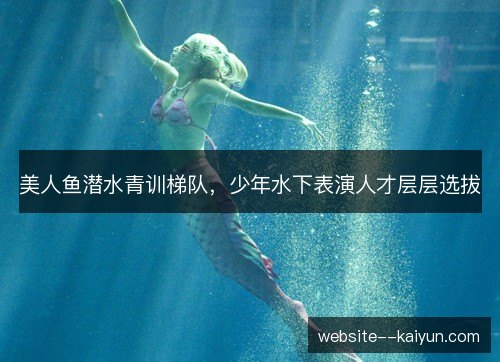 美人鱼潜水青训梯队，少年水下表演人才层层选拔