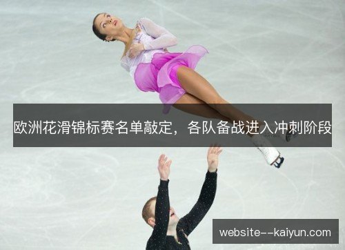 欧洲花滑锦标赛名单敲定，各队备战进入冲刺阶段